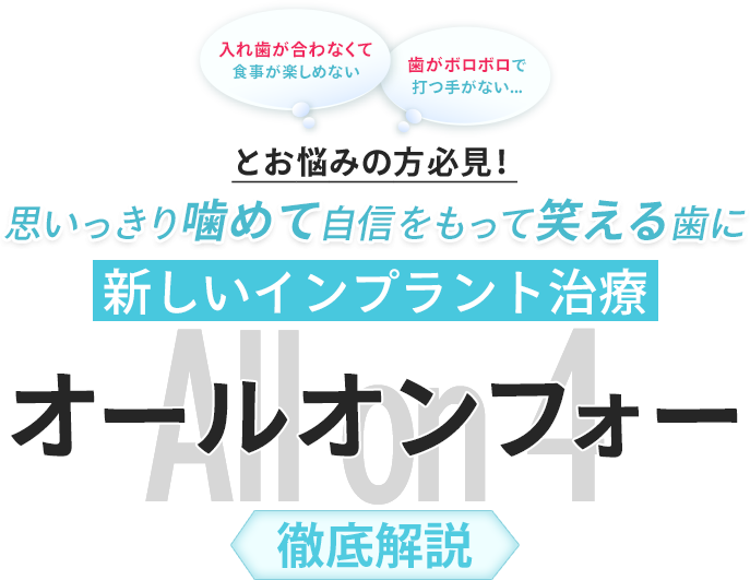 入れ歯が合わなくて食事が楽しめない 歯がボロボロで打つ手がない・・・ とお悩みの方必見！思いっきり噛めて自信をもって笑える歯に新しいインプラント治療『オールオンフォー』徹底解説